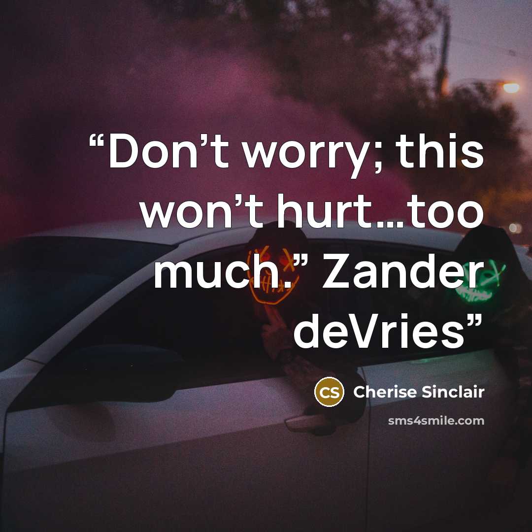 “Don’t worry; this won’t hurt…too much.” Zander deVries” quote by Cherise Sinclair