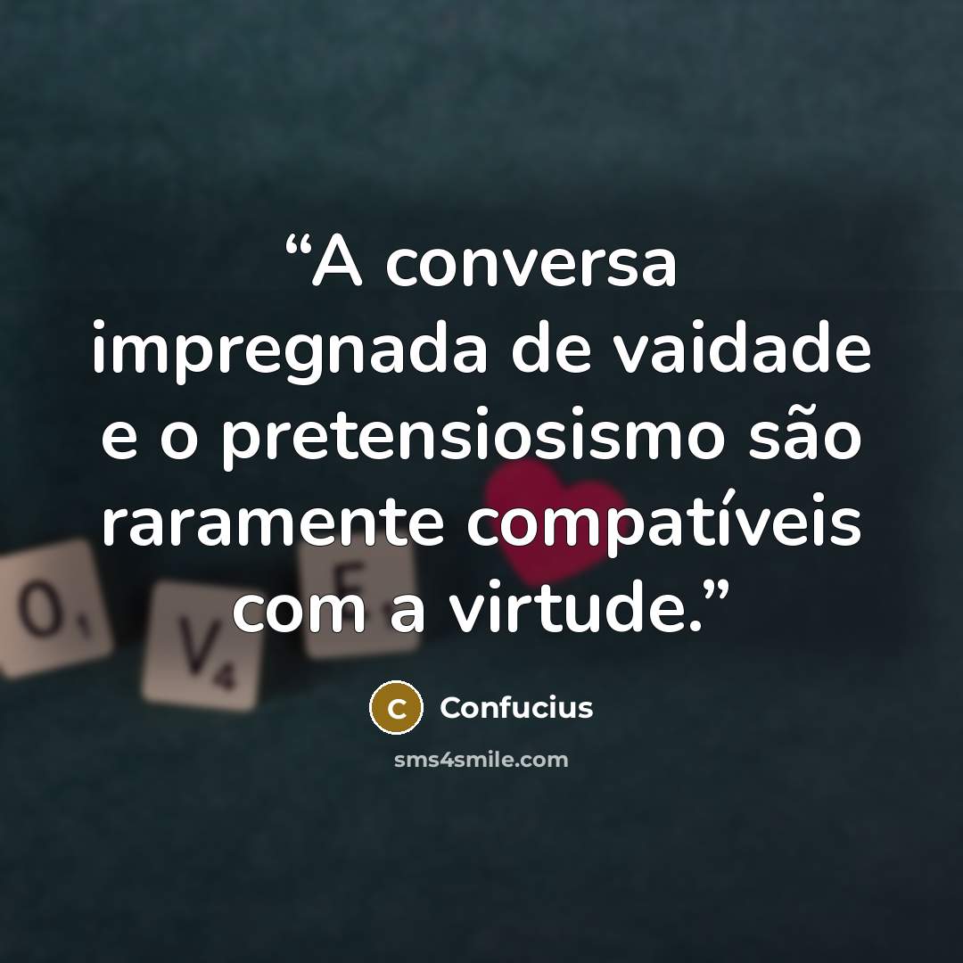 “A conversa impregnada de vaidade e o pretensiosismo são raramente compatíveis com a virtude.” quote by Confucius