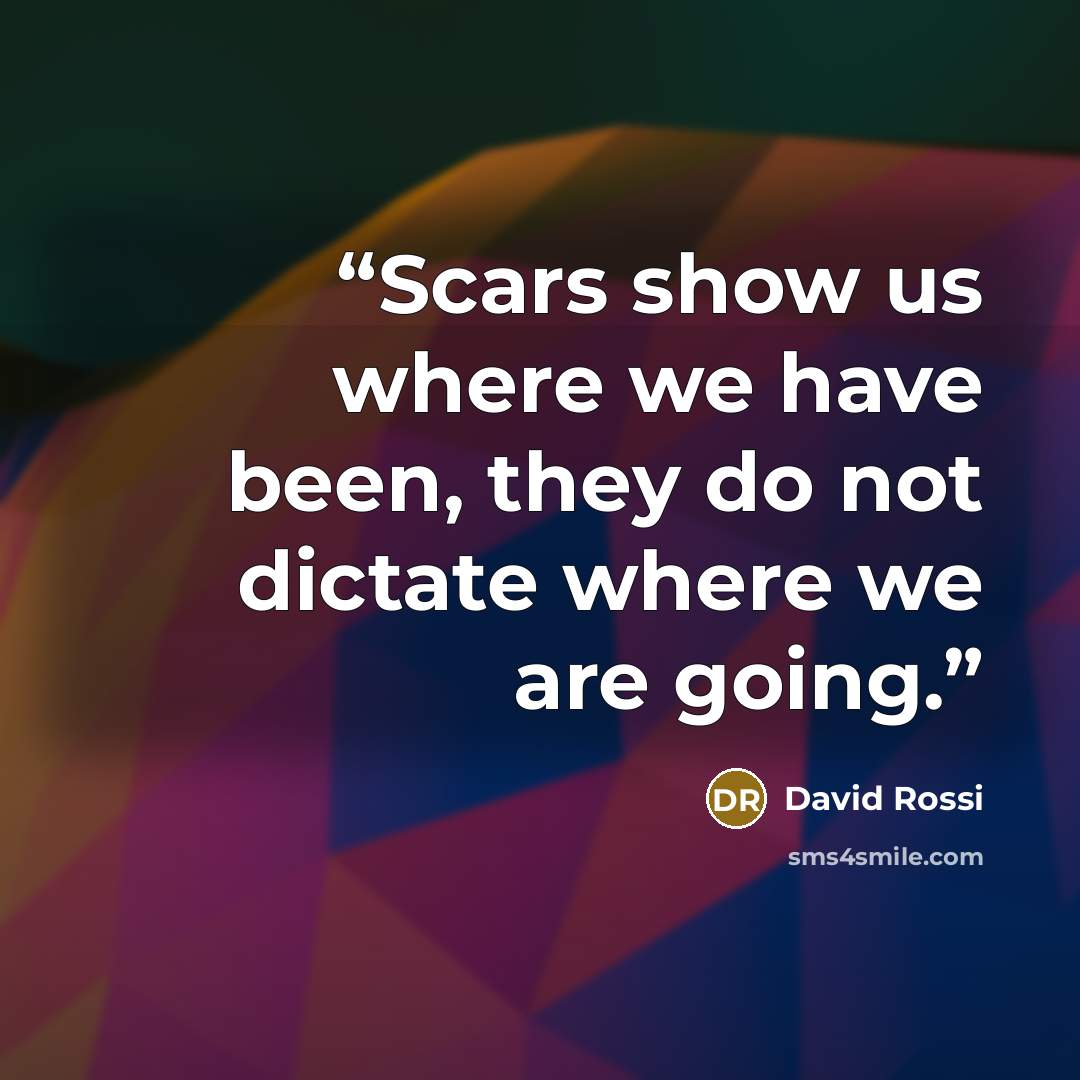 “Scars show us where we have been, they do not dictate where we are going.” quote by David Rossi