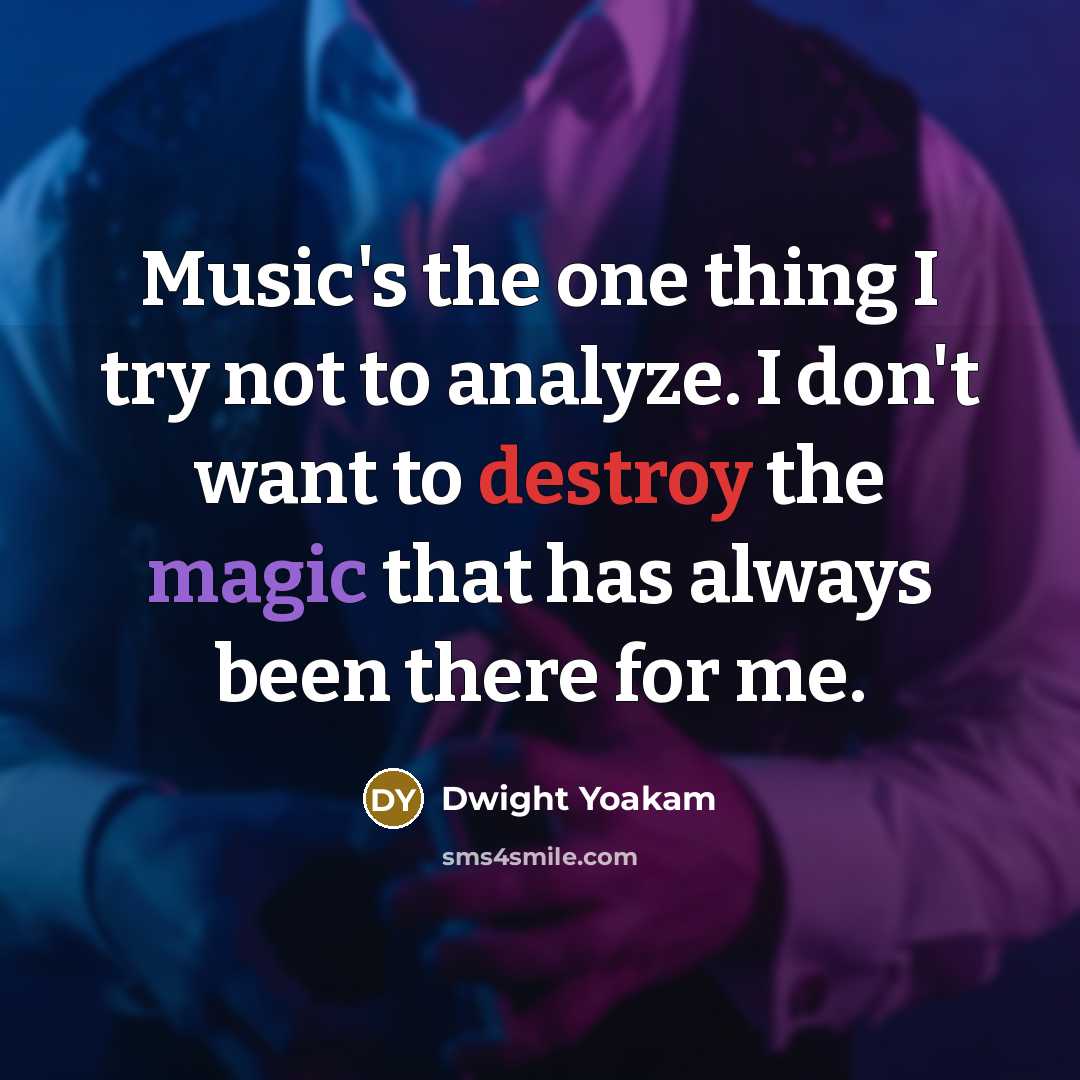 “Music's the one thing I try not to analyze. I don't want to destroy the magic that has always been there for me.” quote by Dwight Yoakam