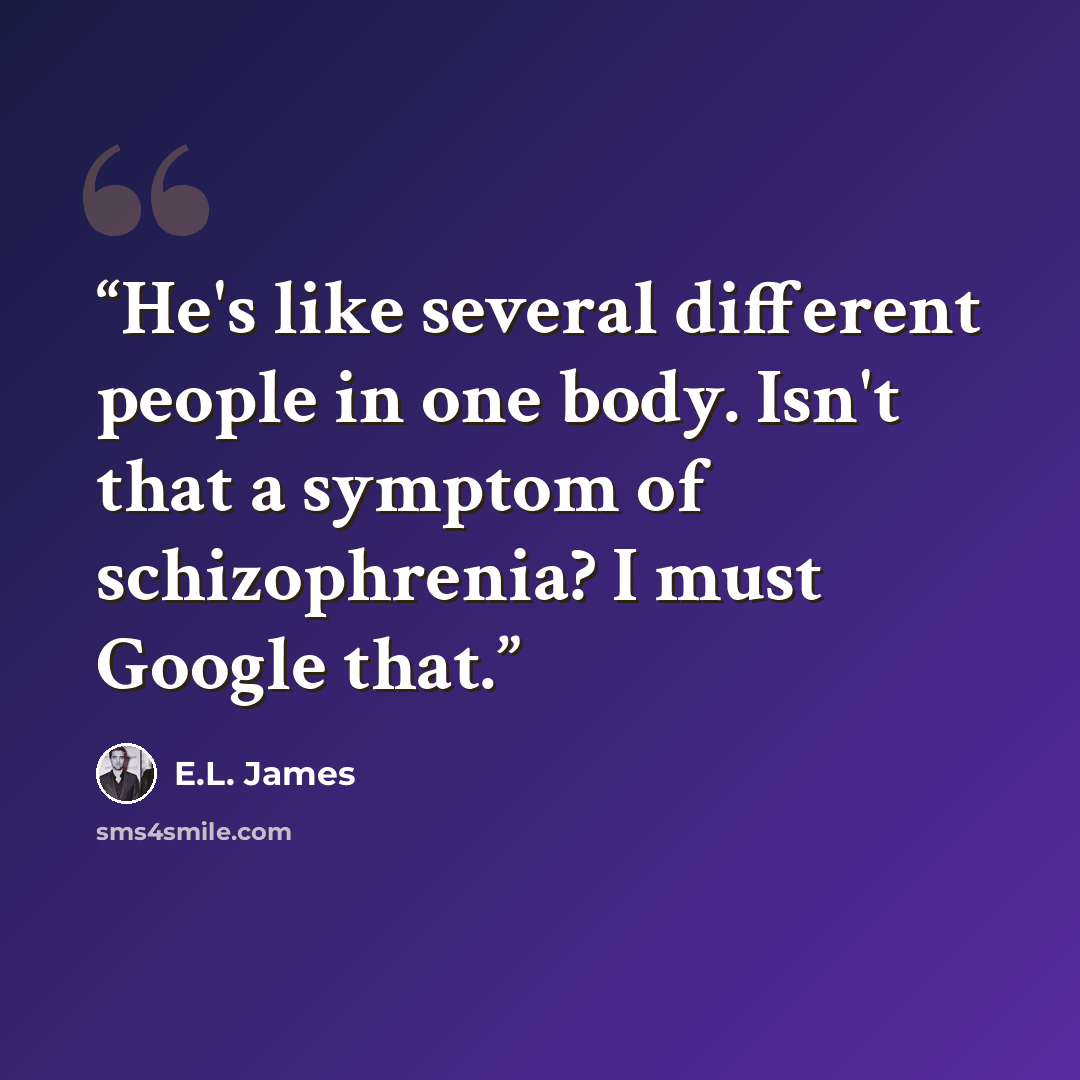 “He's like several different people in one body. Isn't that a symptom of schizophrenia? I must Google that.” quote by E.L. James