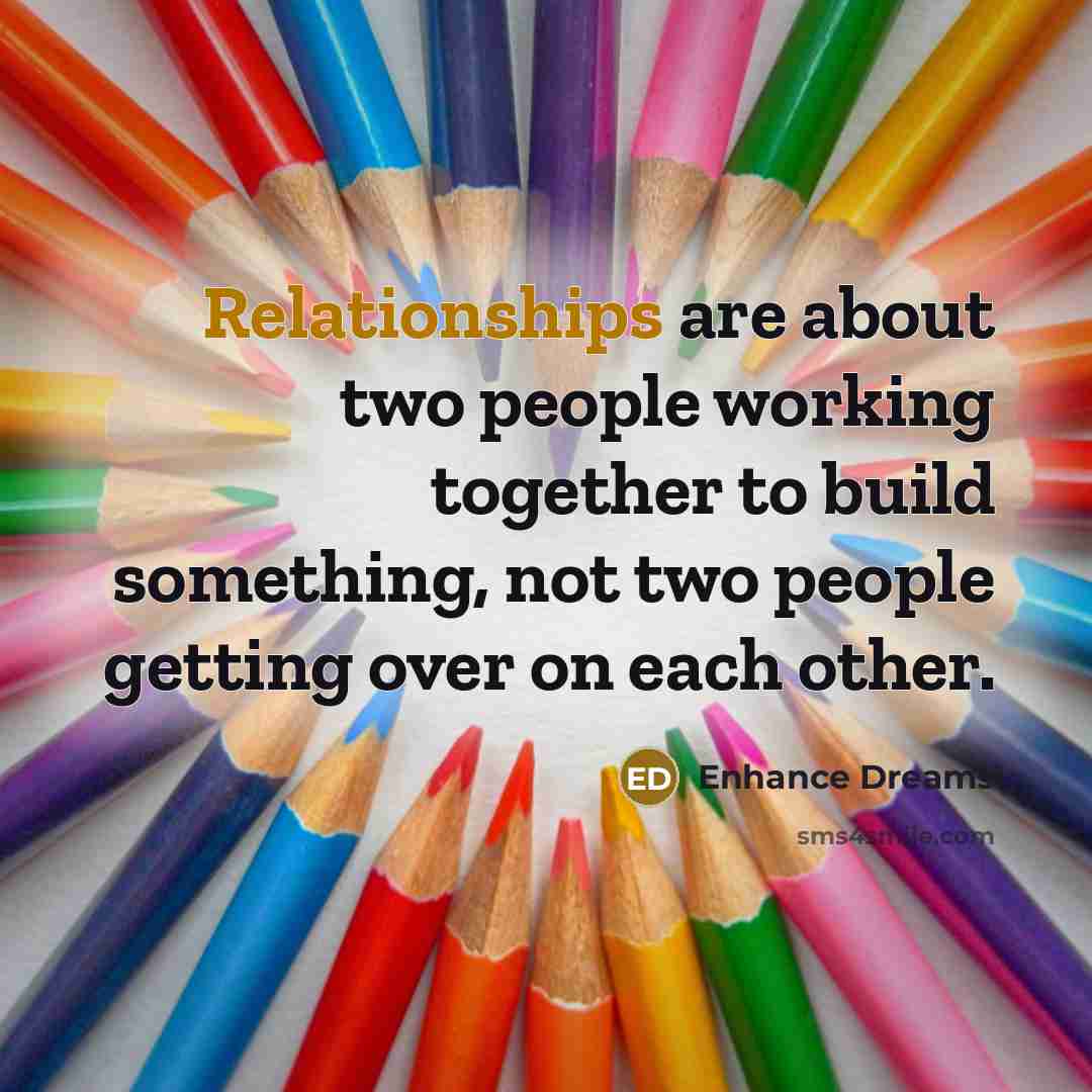 “Relationships are about two people working together to build something, not two people getting over on each other.” quote by Enhance Dreams