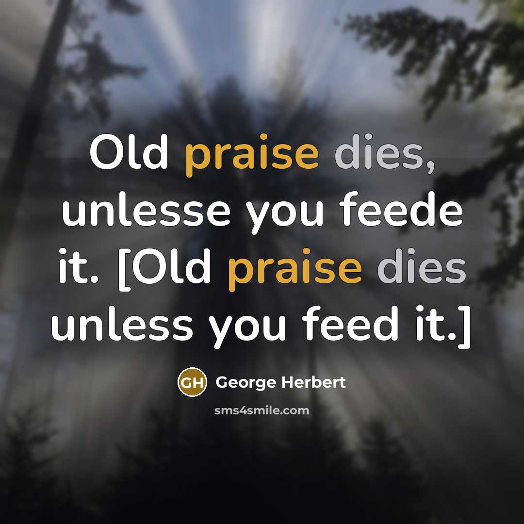 “Old praise dies, unlesse you feede it. [Old praise dies unless you feed it.]” quote by George Herbert