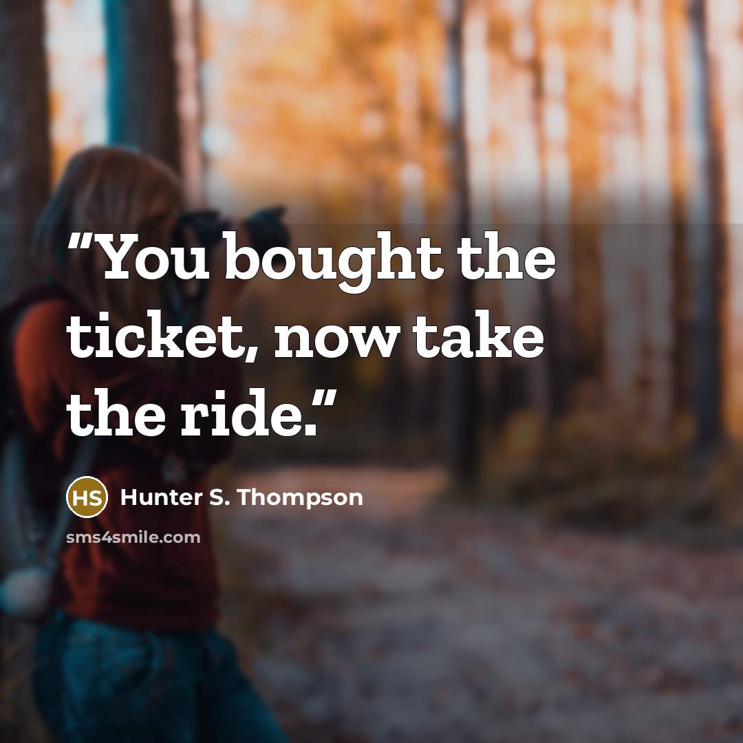 “You bought the ticket, now take the ride.” quote by Hunter S. Thompson