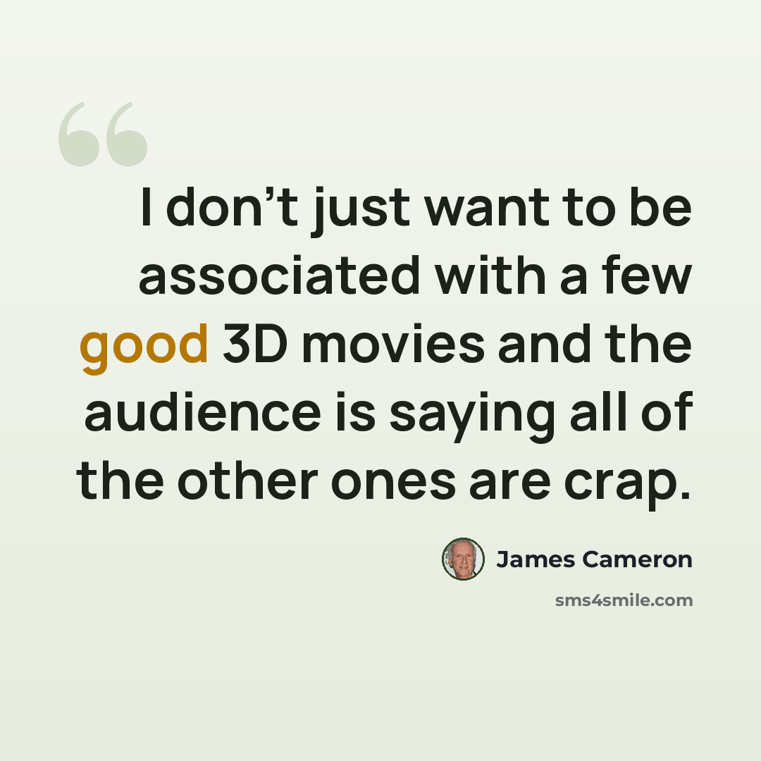 “I don't just want to be associated with a few good 3D movies and the audience is saying all of the other ones are crap.” quote by James Cameron