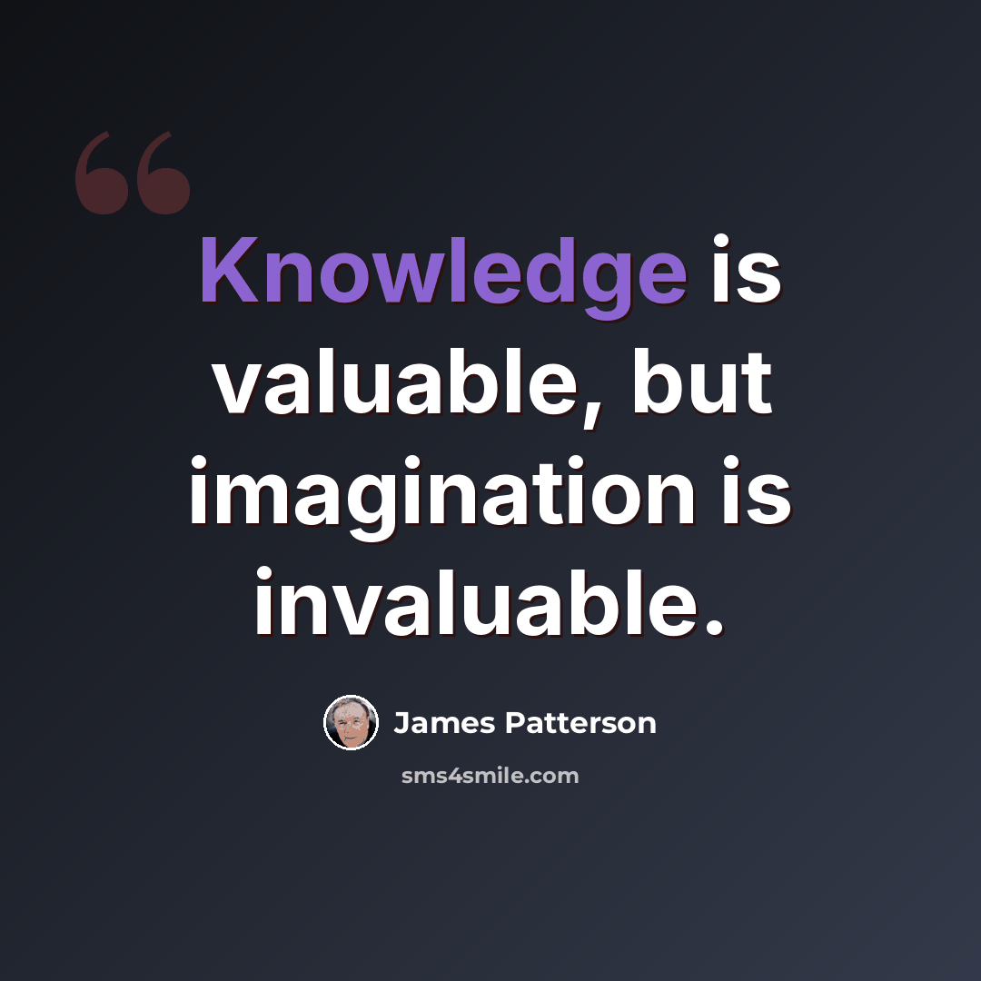 “Knowledge is valuable, but imagination is invaluable.” quote by James Patterson