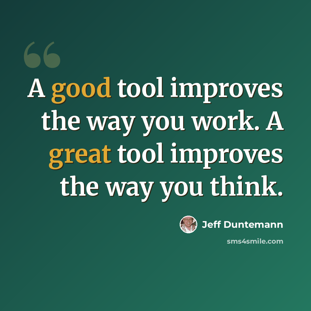 “A good tool improves the way you work. A great tool improves the way you think.” quote by Jeff Duntemann