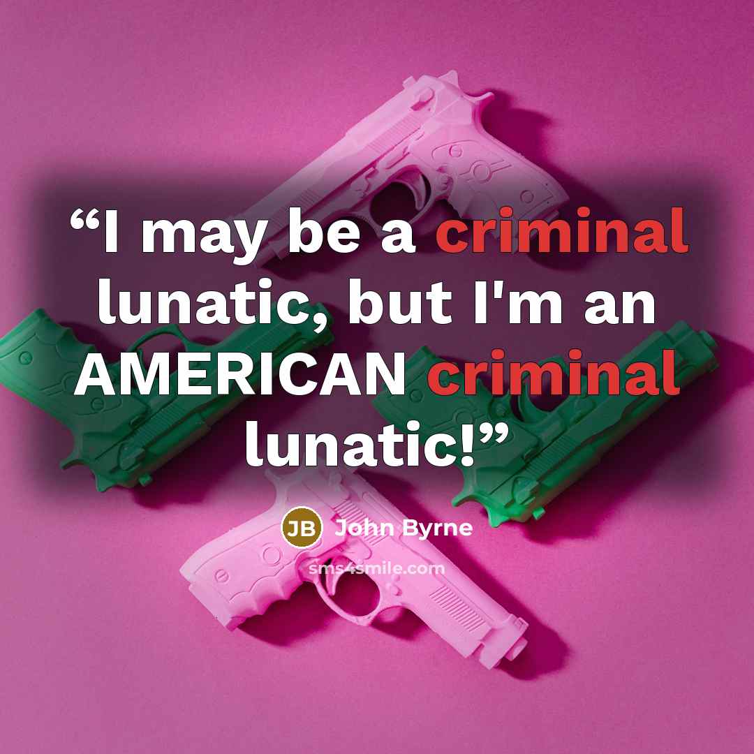 “I may be a criminal lunatic, but I'm an AMERICAN criminal lunatic!” quote by John Byrne