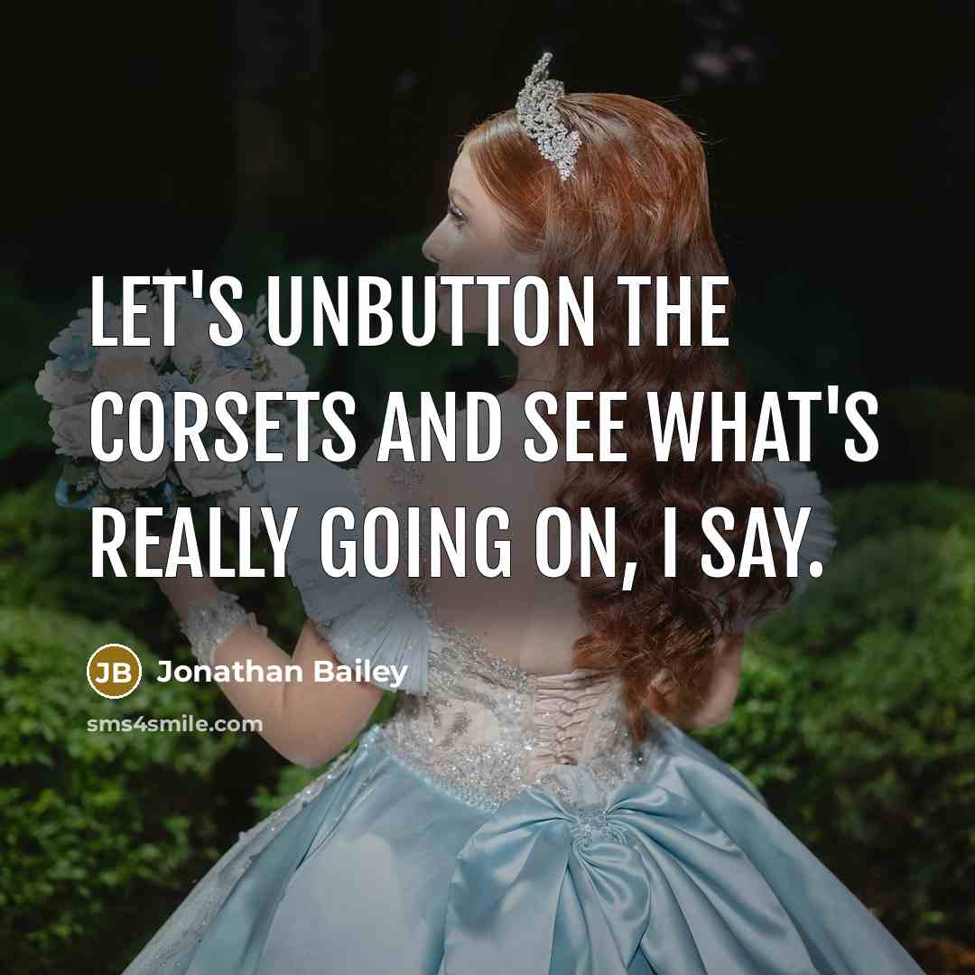 “Let's unbutton the corsets and see what's really going on, I say.” quote by Jonathan Bailey
