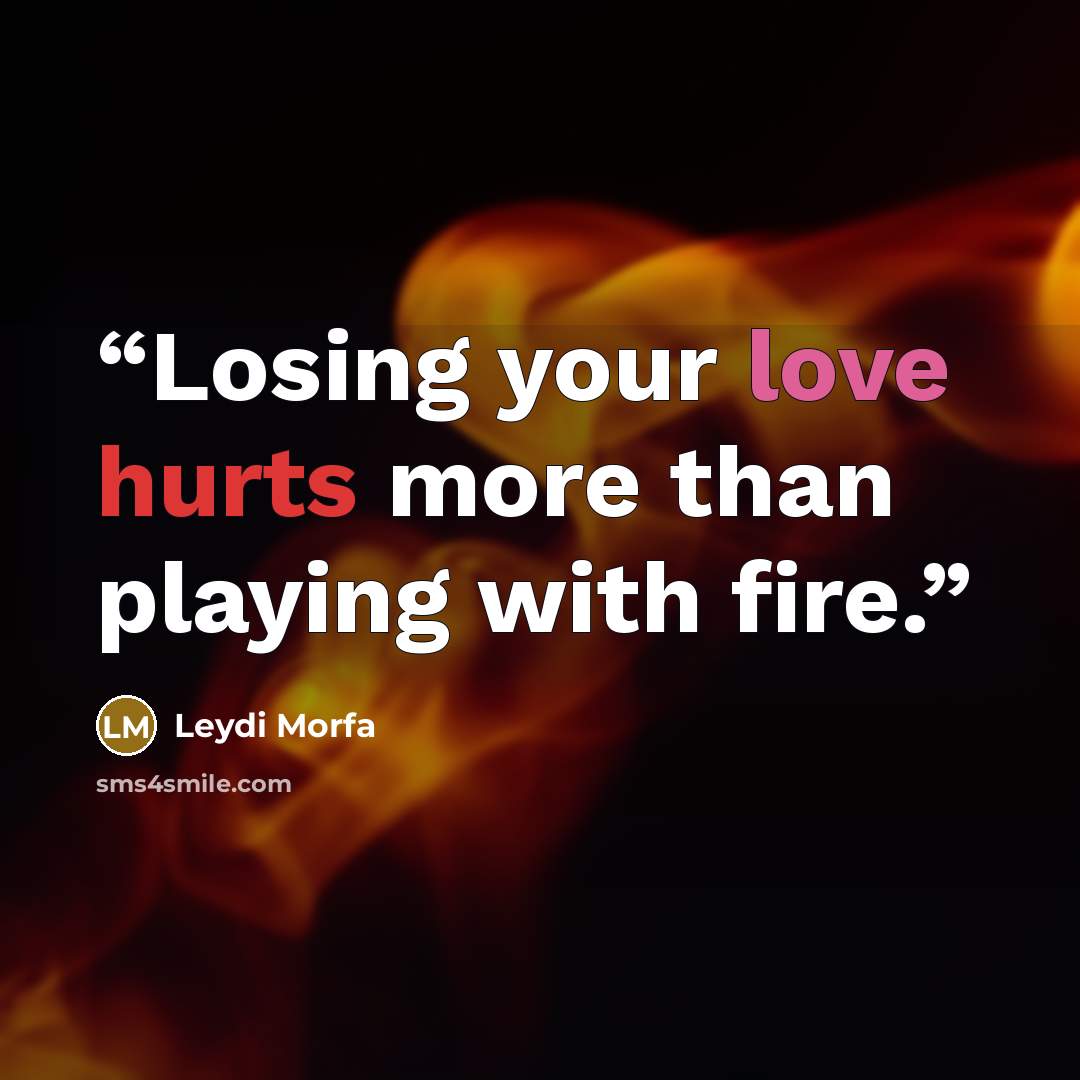 “Losing your love hurts more than playing with fire.” quote by Leydi Morfa