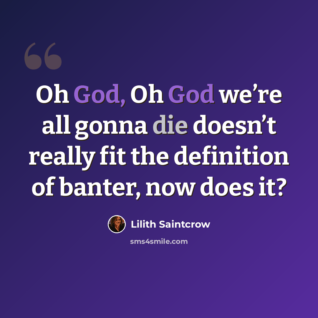 “Oh God, Oh God we’re all gonna die doesn’t really fit the definition of banter, now does it?” quote by Lilith Saintcrow