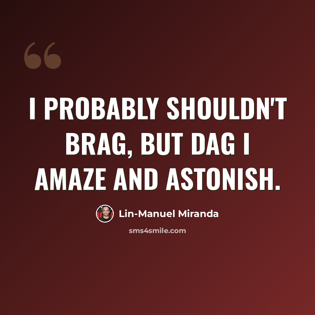 “I probably shouldn't brag, but dag I amaze and astonish.” quote by Lin-Manuel Miranda