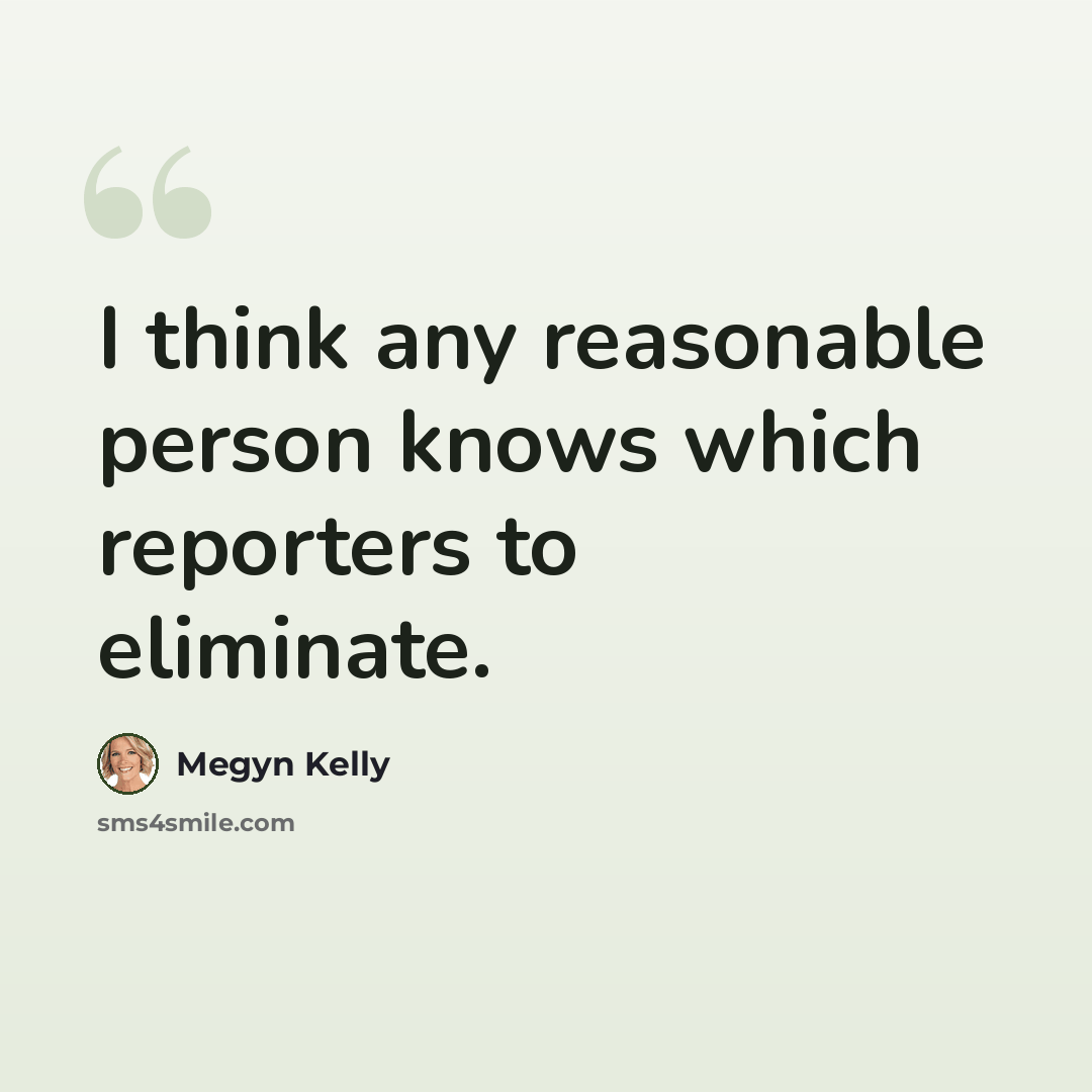 “I think any reasonable person knows which reporters to eliminate.” quote by Megyn Kelly
