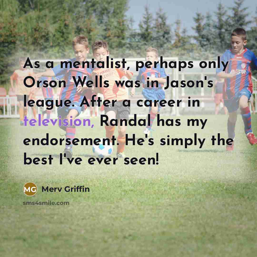 “As a mentalist, perhaps only Orson Wells was in Jason's league. After a career in television, Randal has my endorsement. He's simply the best I've ever seen!” quote by Merv Griffin