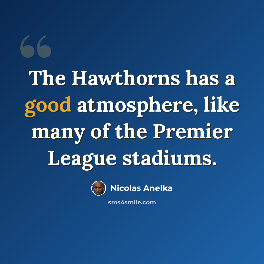 “The Hawthorns has a good atmosphere, like many of the Premier League stadiums.” quote by Nicolas Anelka