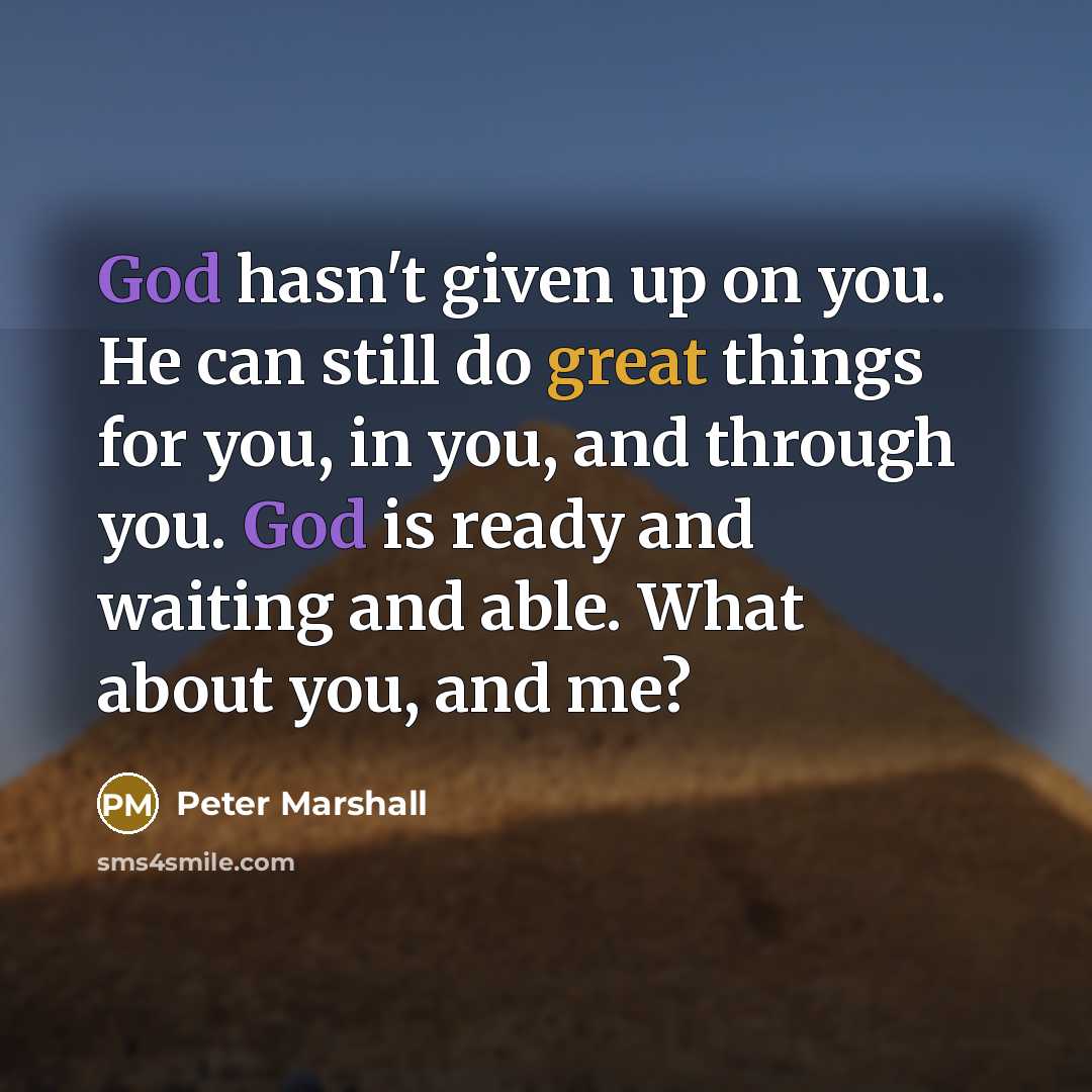 “God hasn't given up on you. He can still do great things for you, in you, and through you. God is ready and waiting and able. What about you, and me?” quote by Peter Marshall