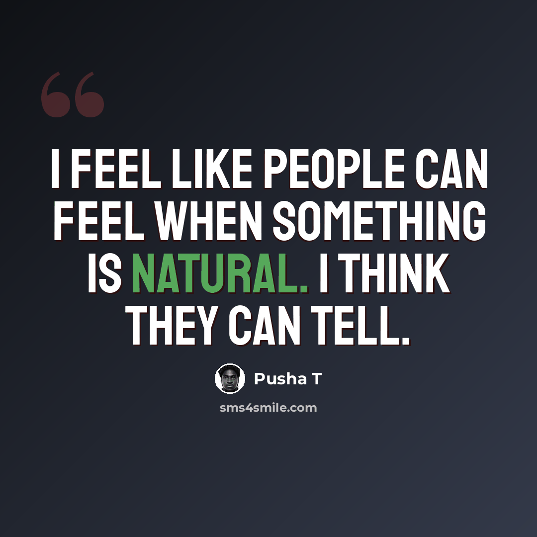 “I feel like people can feel when something is natural. I think they can tell.” quote by Pusha T