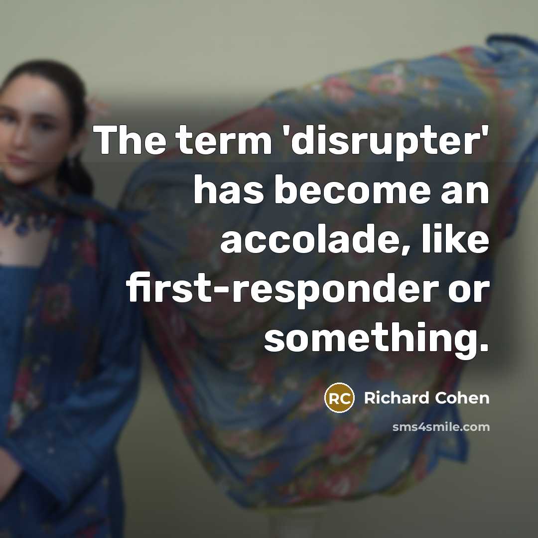 “The term 'disrupter' has become an accolade, like first-responder or something.” quote by Richard Cohen