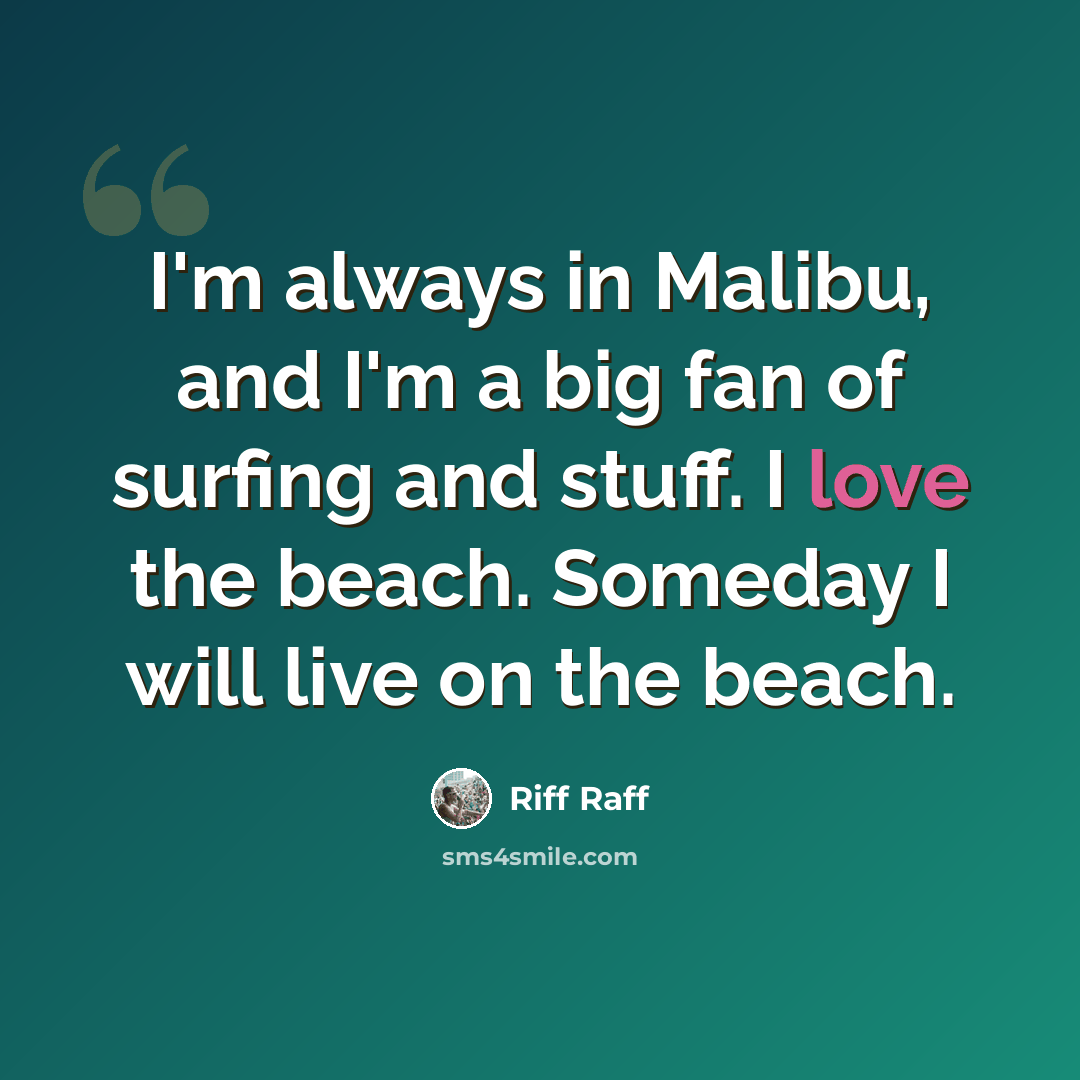 “I'm always in Malibu, and I'm a big fan of surfing and stuff. I love the beach. Someday I will live on the beach.” quote by Riff Raff