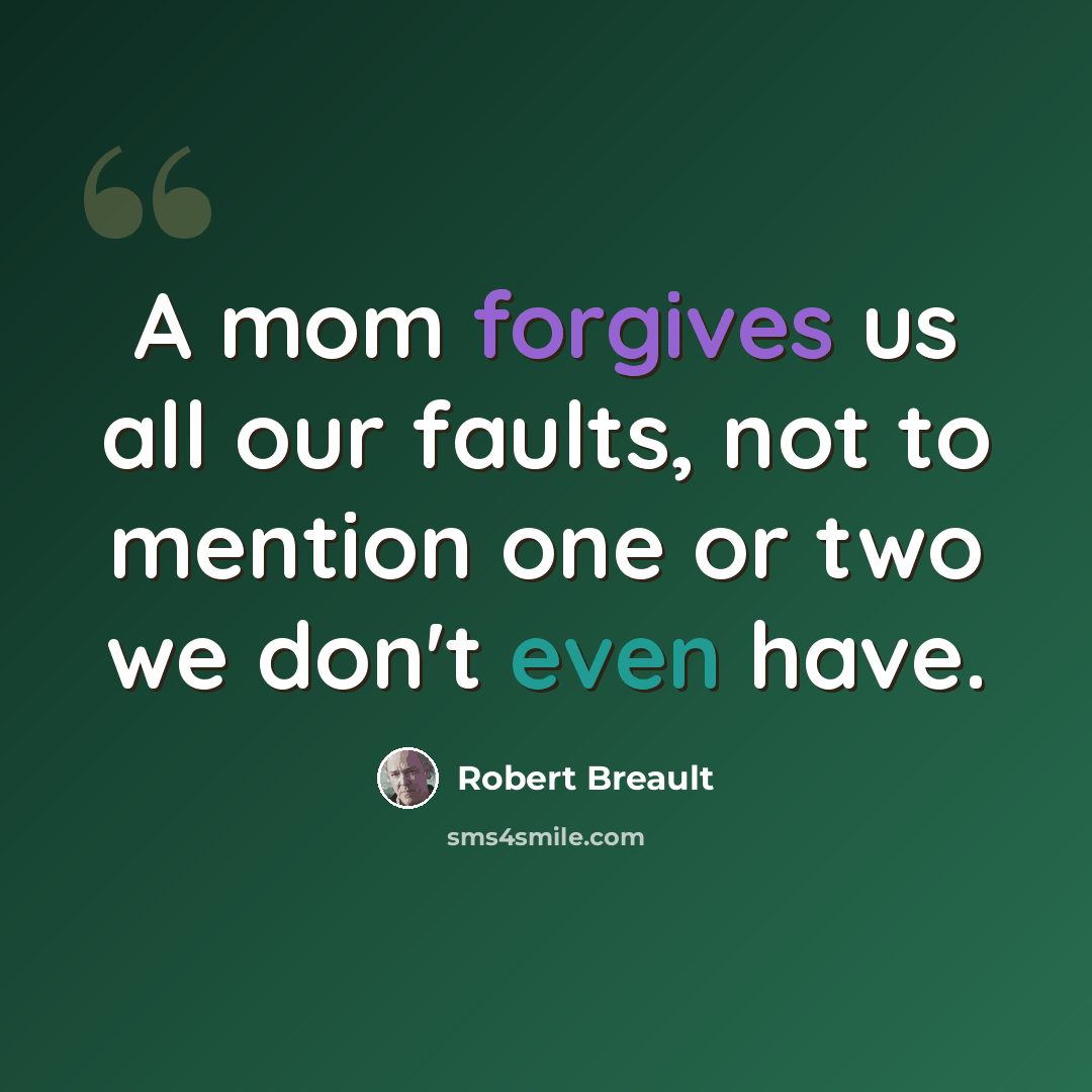 “A mom forgives us all our faults, not to mention one or two we don't even have.” quote by Robert Breault