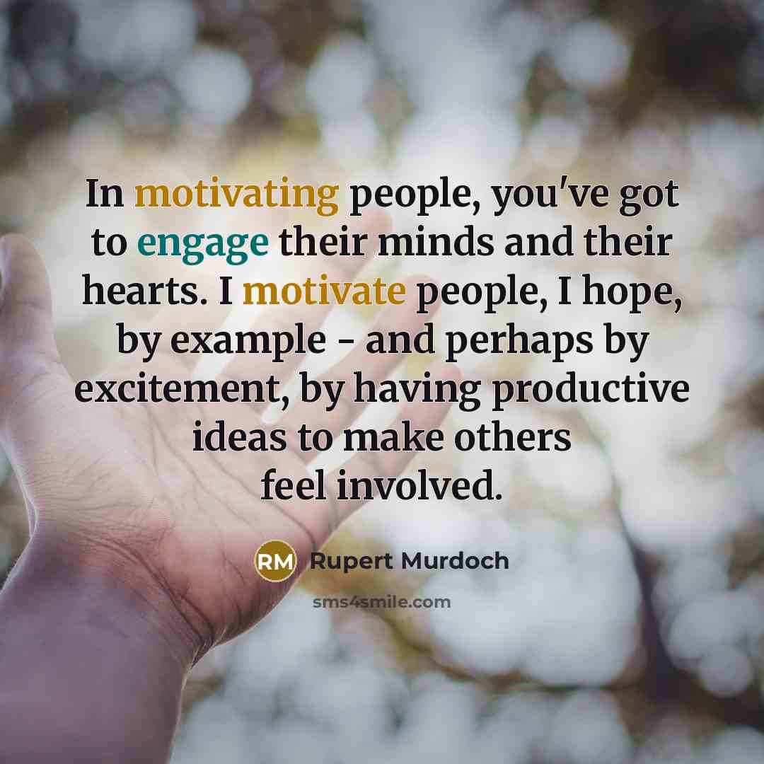 “In motivating people, you've got to engage their minds and their hearts. I motivate people, I hope, by example - and perhaps by excitement, by having productive ideas to make others feel involved.” quote by Rupert Murdoch