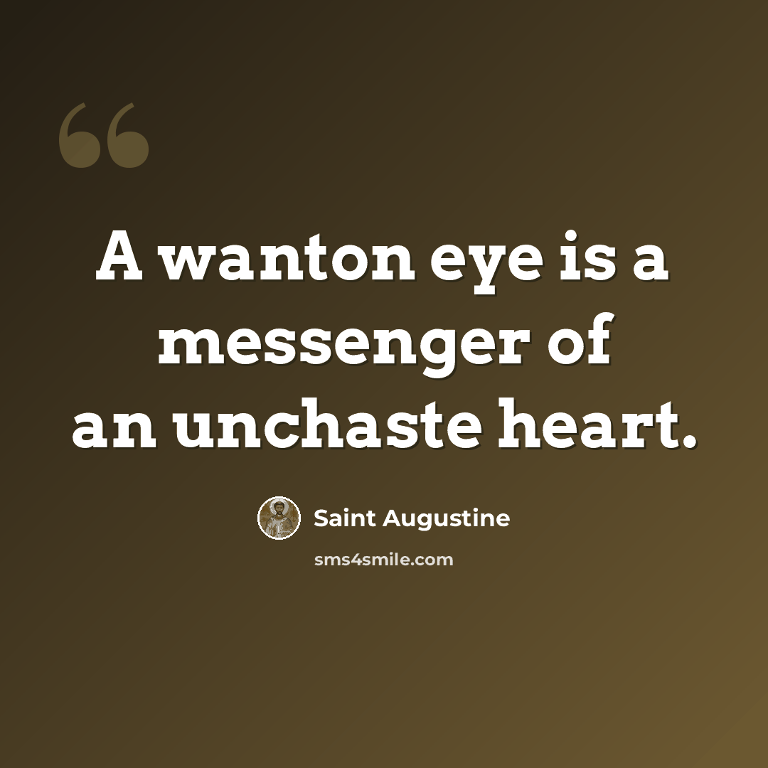 “A wanton eye is a messenger of an unchaste heart.” quote by Saint Augustine