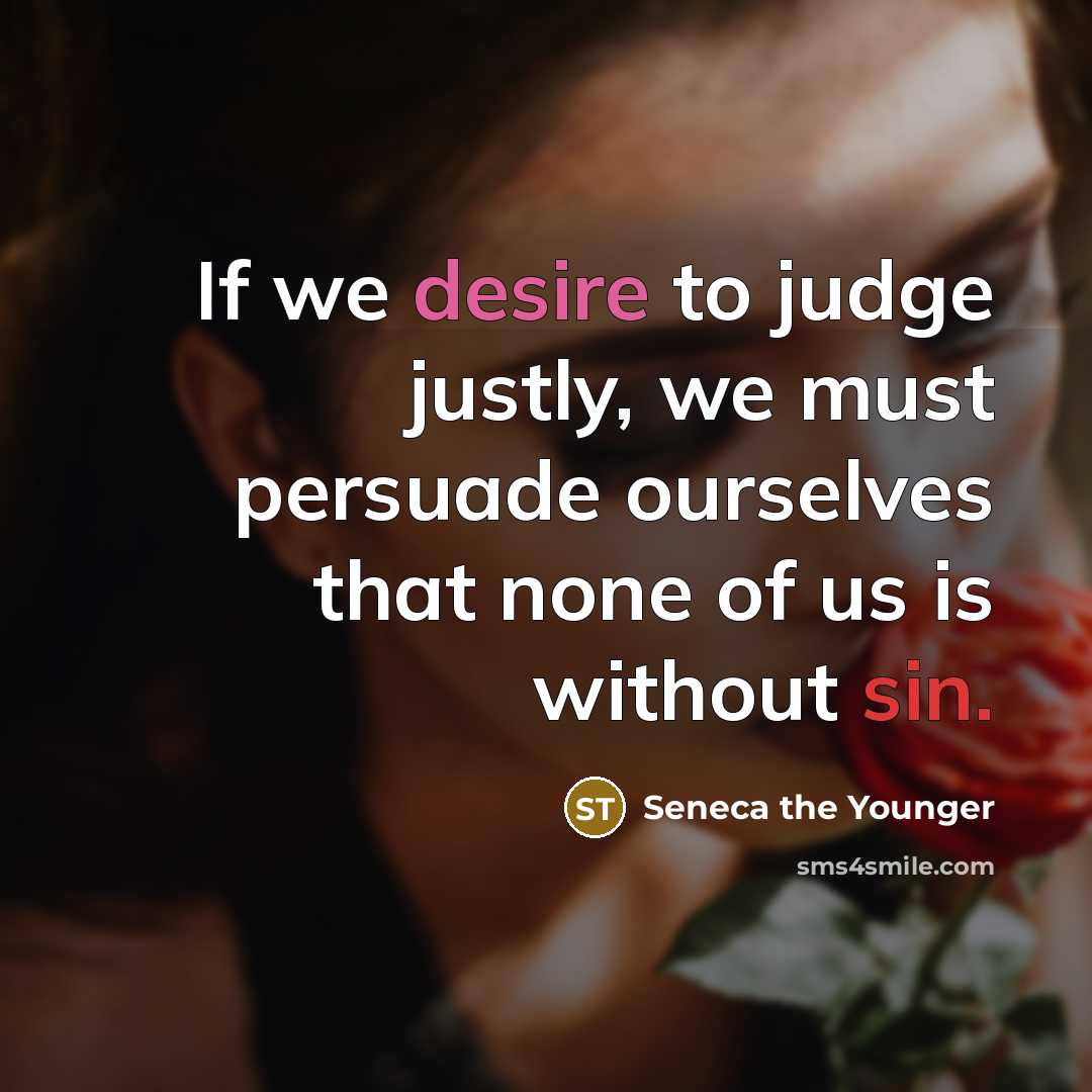 “If we desire to judge justly, we must persuade ourselves that none of us is without sin.” quote by Seneca the Younger