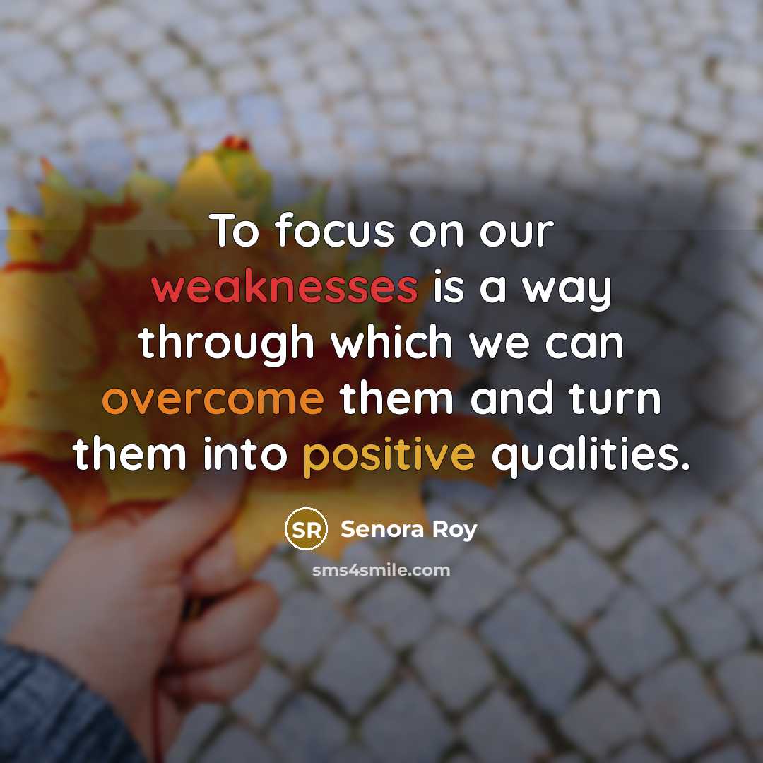 “To focus on our weaknesses is a way through which we can overcome them and turn them into positive qualities.” quote by Senora Roy