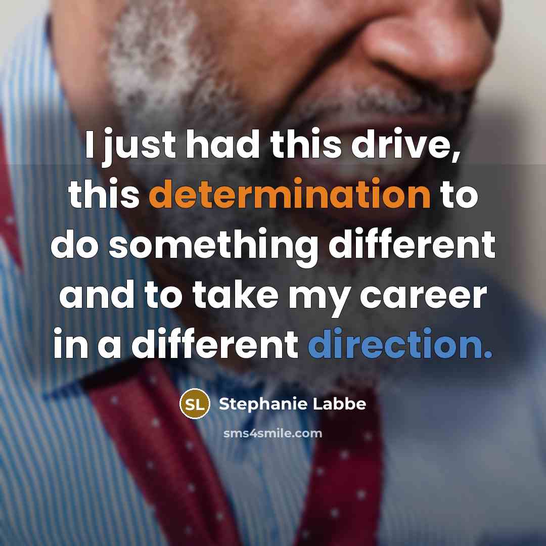 “I just had this drive, this determination to do something different and to take my career in a different direction.” quote by Stephanie Labbe
