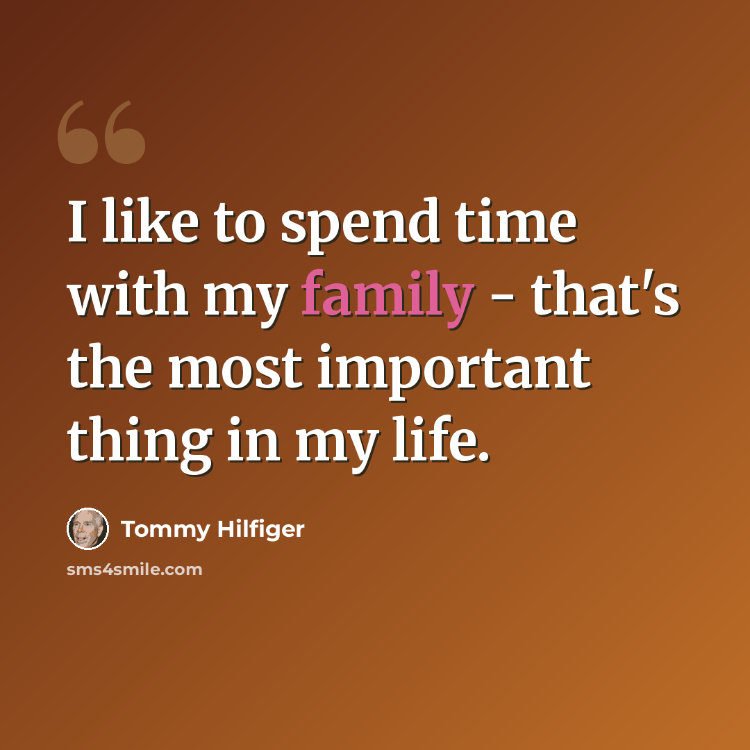 “I like to spend time with my family - that's the most important thing in my life.” quote by Tommy Hilfiger