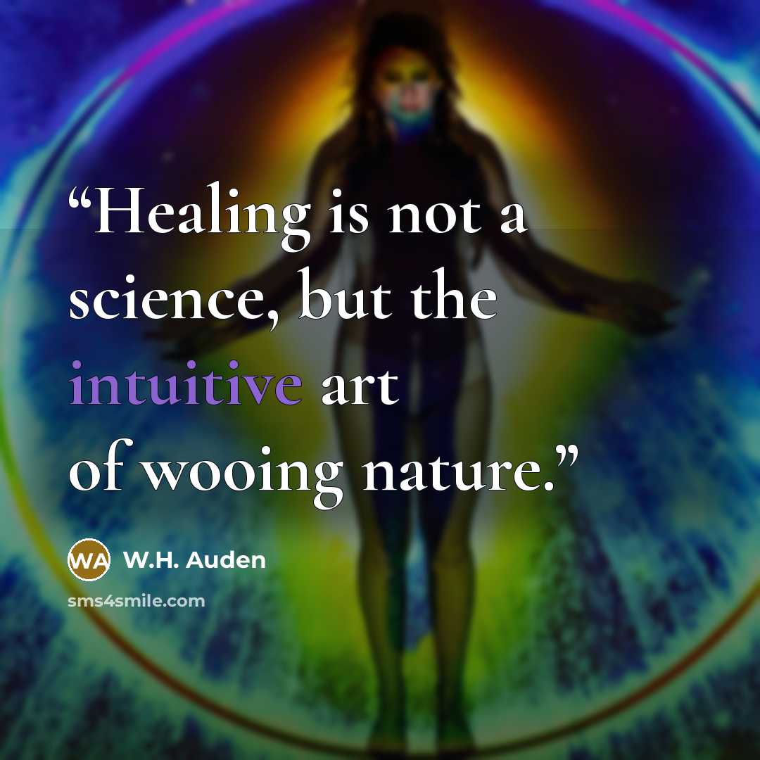 “Healing is not a science, but the intuitive art of wooing nature.” quote by W.H. Auden