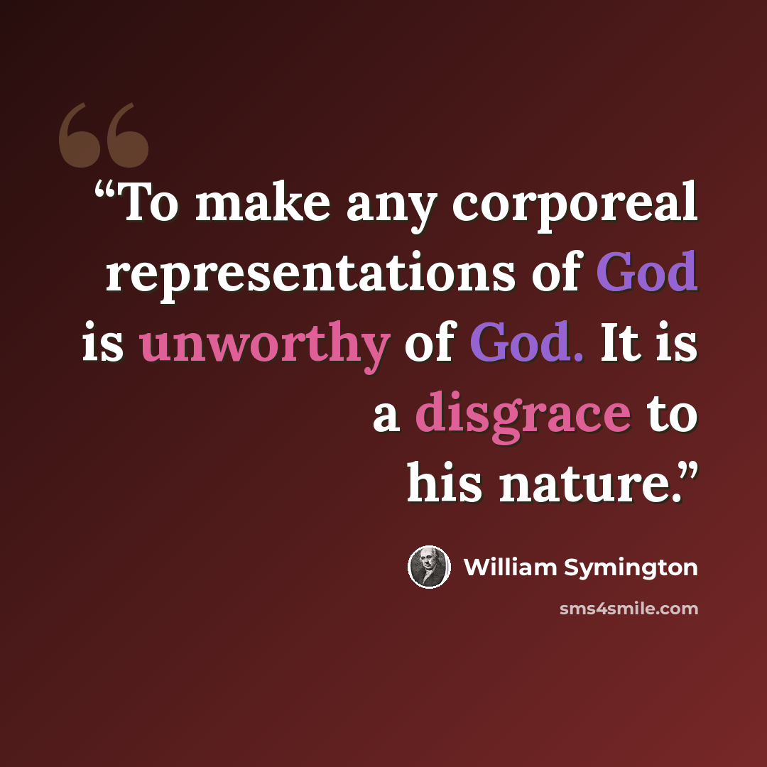 “To make any corporeal representations of God is unworthy of God. It is a disgrace to his nature.” quote by William Symington
