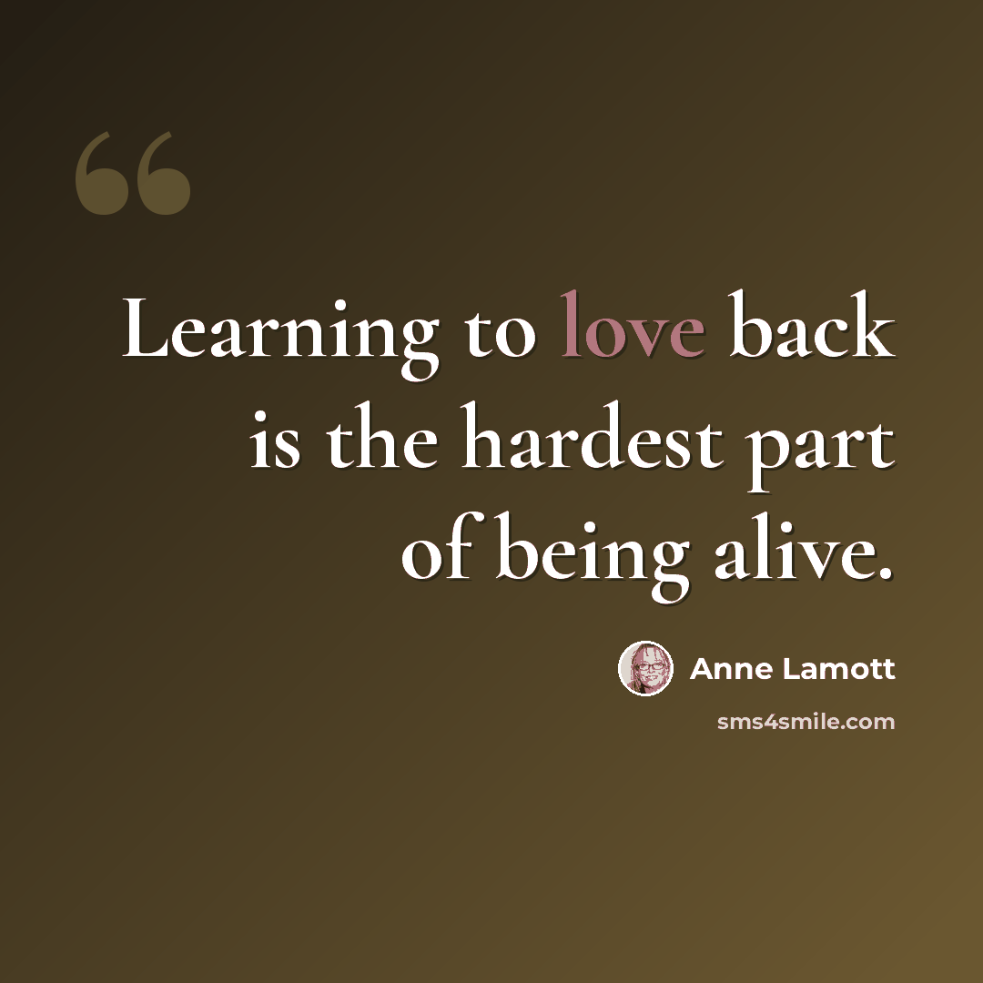 “Learning to love back is the hardest part of being alive.” quote by Anne Lamott