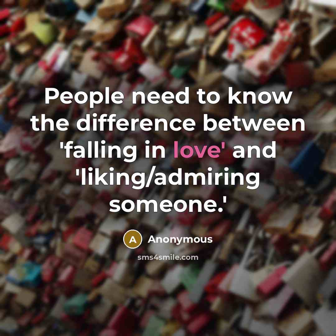 “People need to know the difference between 'falling in love' and 'liking/admiring someone.'” quote by Anonymous