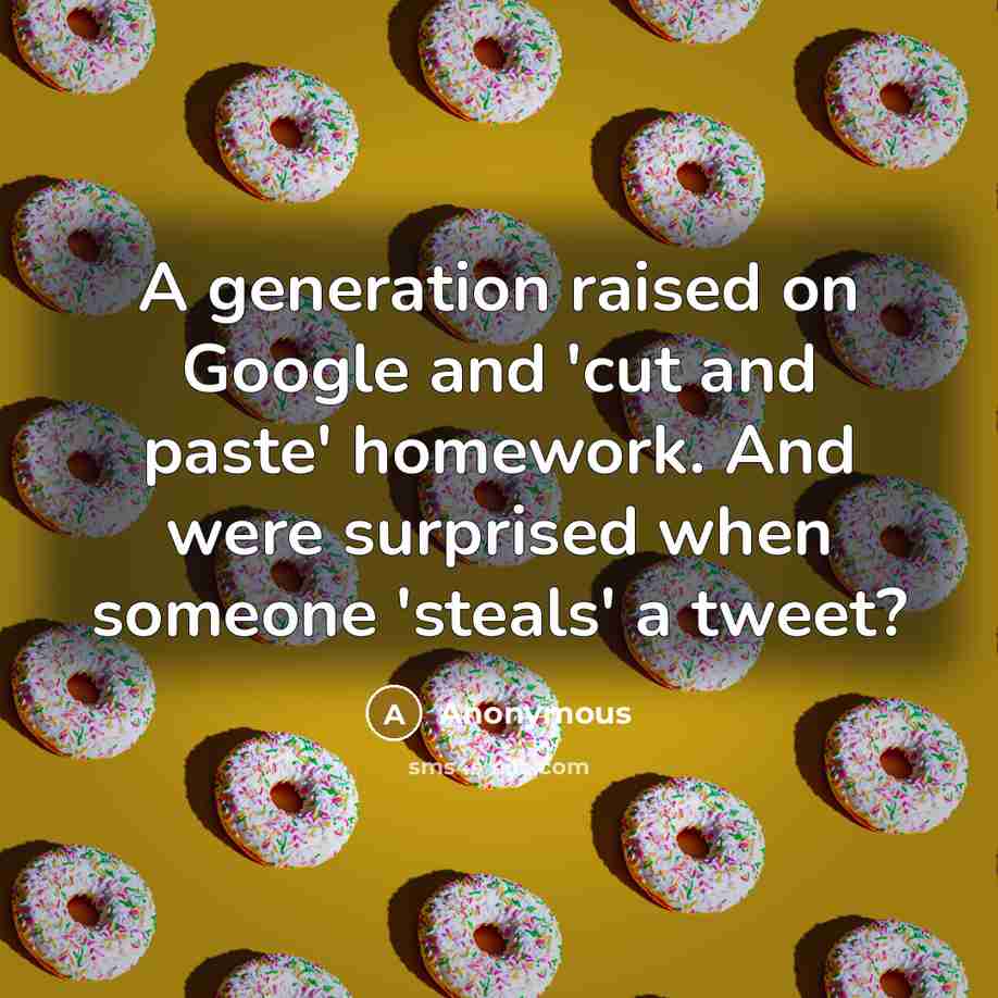 “A generation raised on Google and 'cut and paste' homework. And were surprised when someone 'steals' a tweet?” quote by Anonymous