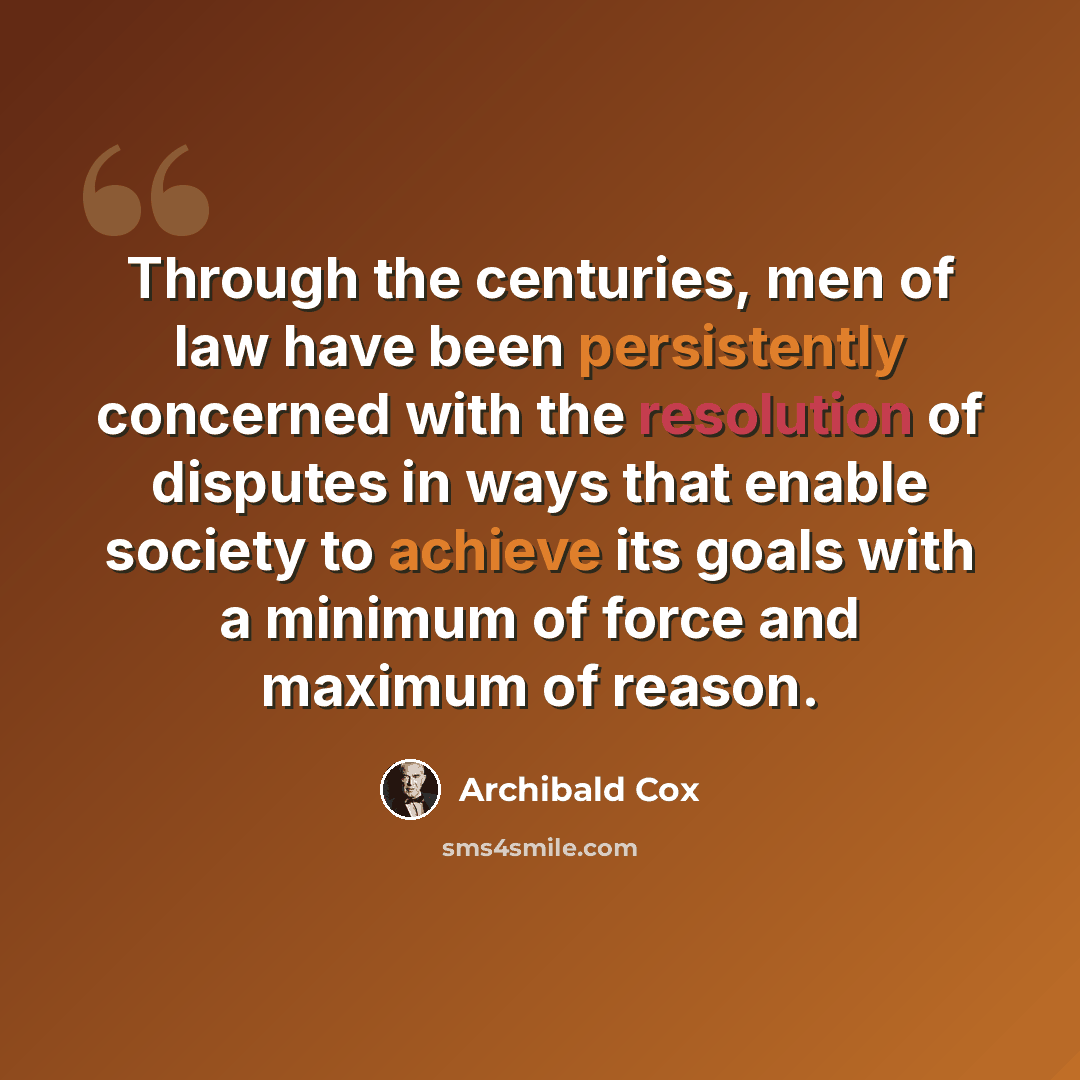 “Through the centuries, men of law have been persistently concerned with the resolution of disputes in ways that enable society to achieve its goals with a minimum of force and maximum of reason.” quote by Archibald Cox