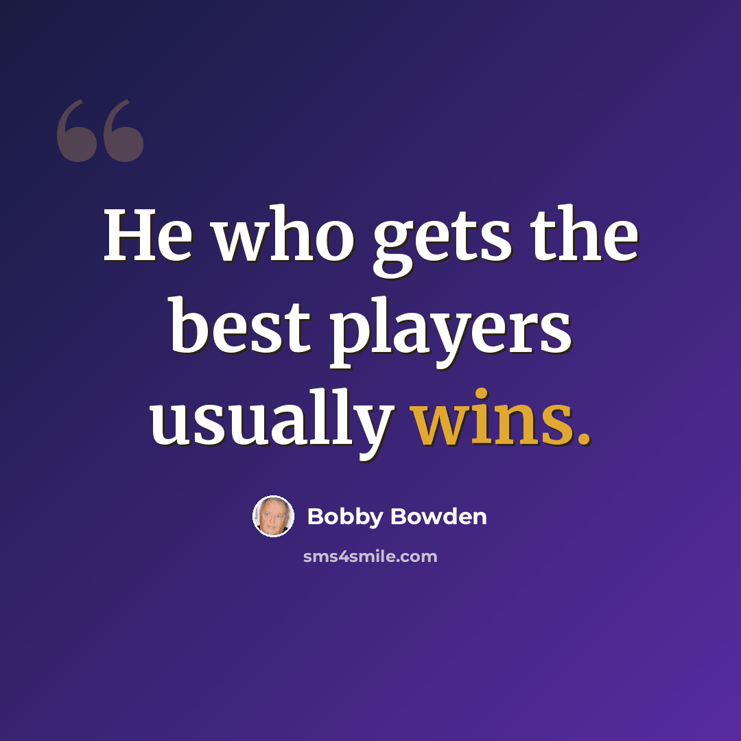 “He who gets the best players usually wins.” quote by Bobby Bowden