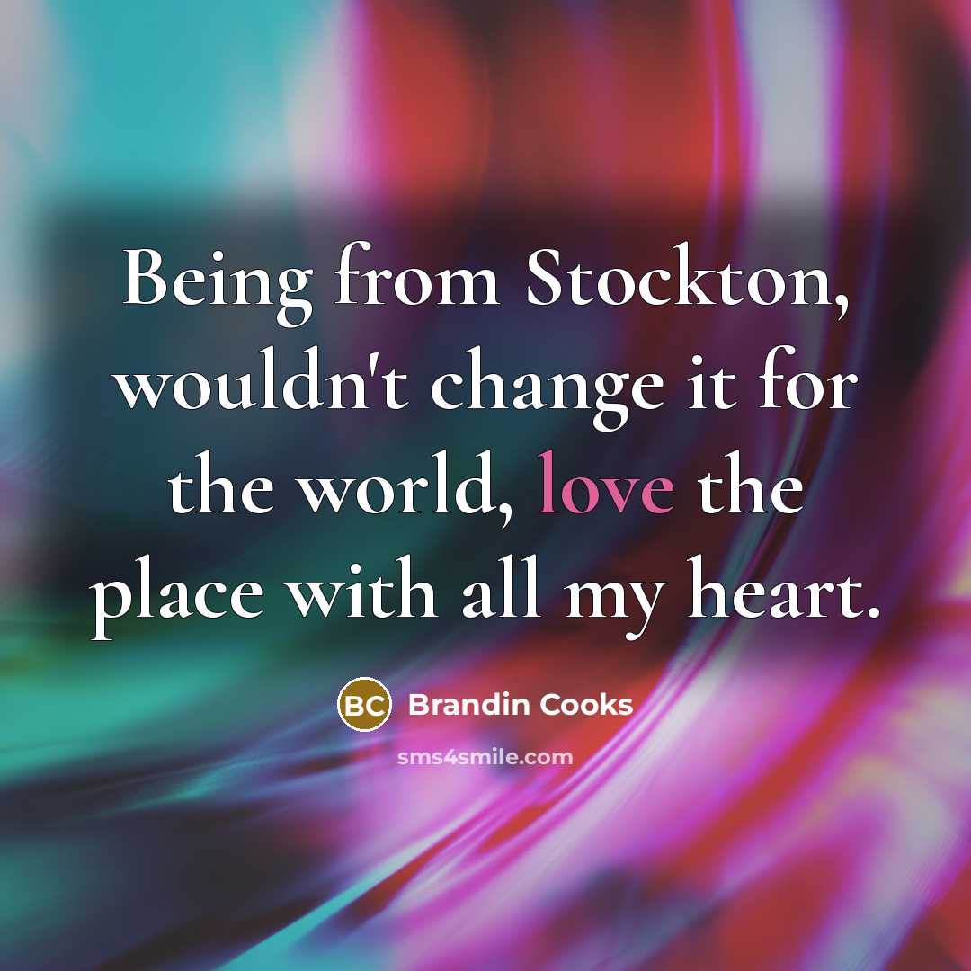 “Being from Stockton, wouldn't change it for the world, love the place with all my heart.” quote by Brandin Cooks
