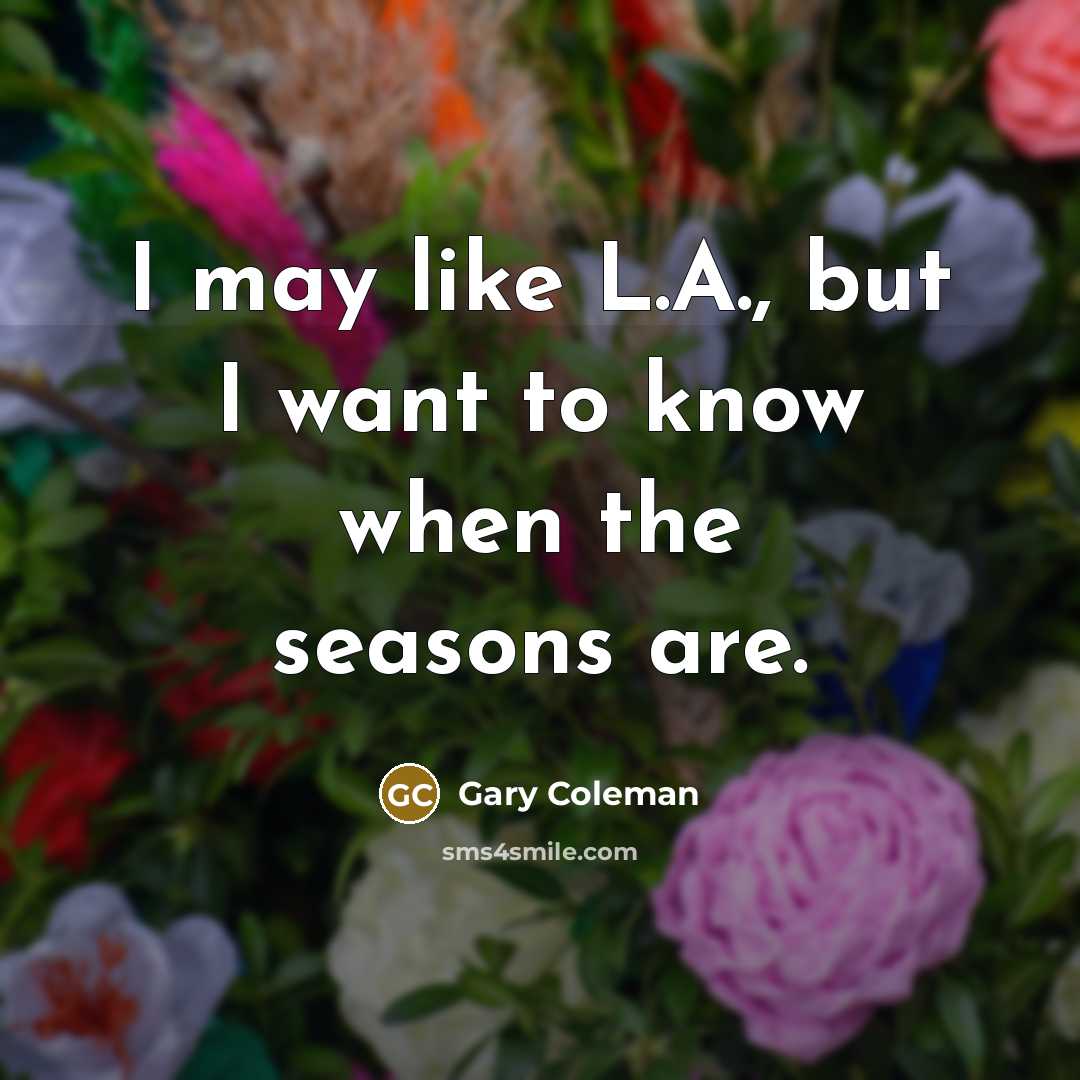 “I may like L.A., but I want to know when the seasons are.” quote by Gary Coleman