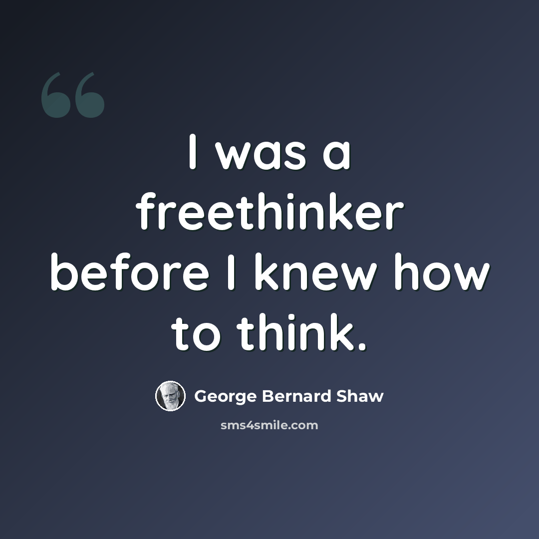 “I was a freethinker before I knew how to think.” quote by George Bernard Shaw