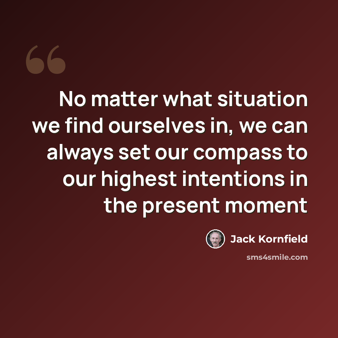 “No matter what situation we find ourselves in, we can always set our compass to our highest intentions in the present moment” quote by Jack Kornfield