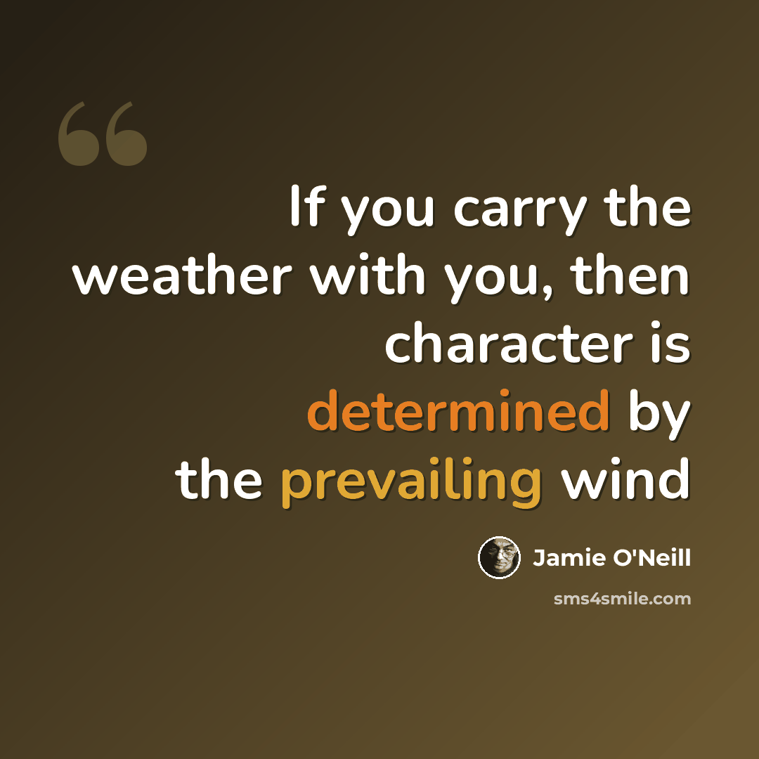 “If you carry the weather with you, then character is determined by the prevailing wind” quote by Jamie O'Neill
