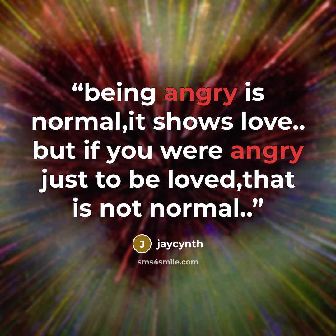 “being angry is normal,it shows love.. but if you were angry just to be loved,that is not normal..” quote by jaycynth