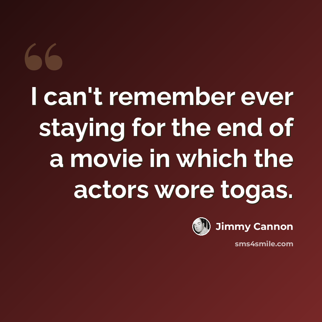“I can't remember ever staying for the end of a movie in which the actors wore togas.” quote by Jimmy Cannon