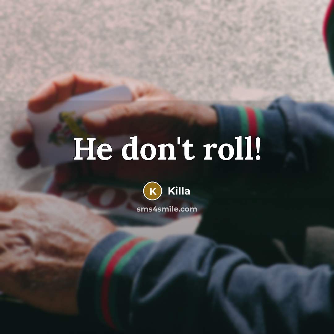 “He don't roll!” quote by Killa