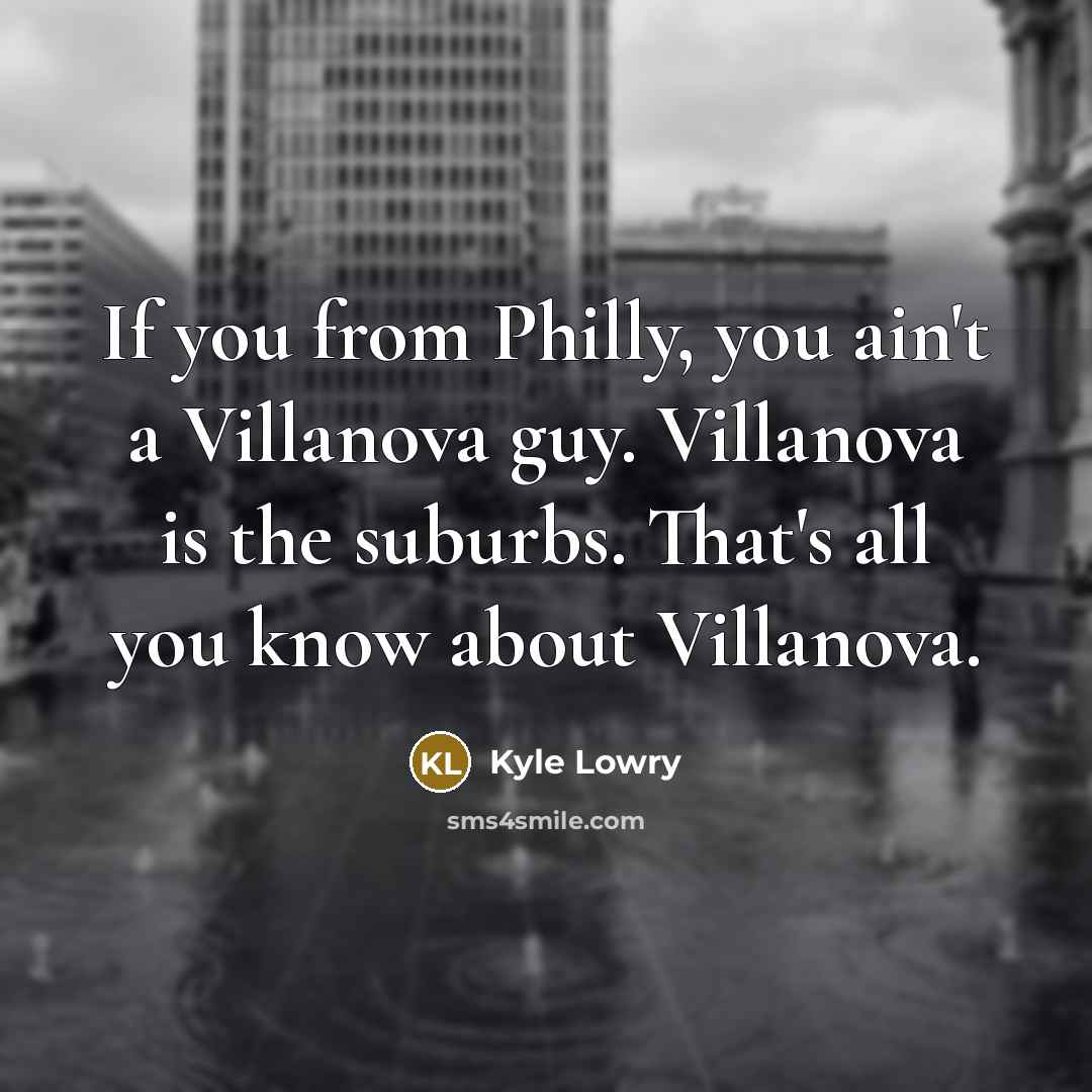 “If you from Philly, you ain't a Villanova guy. Villanova is the suburbs. That's all you know about Villanova.” quote by Kyle Lowry