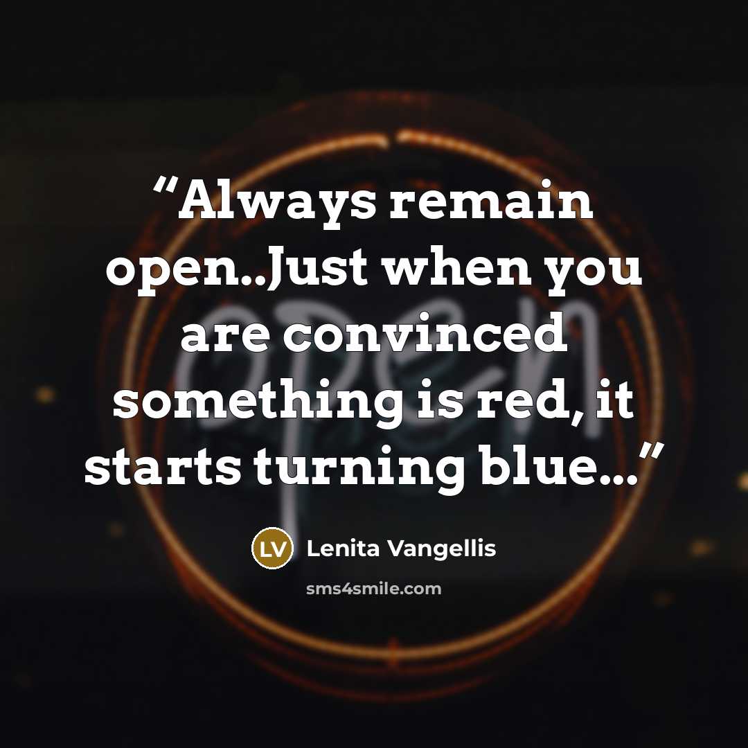 “Always remain open..Just when you are convinced something is red, it starts turning blue...” quote by Lenita Vangellis