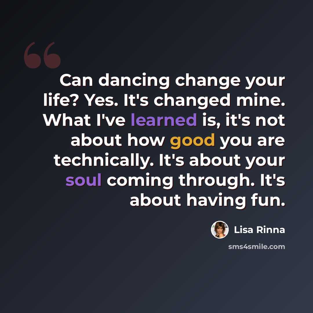 “Can dancing change your life? Yes. It's changed mine. What I've learned is, it's not about how good you are technically. It's about your soul coming through. It's about having fun.” quote by Lisa Rinna