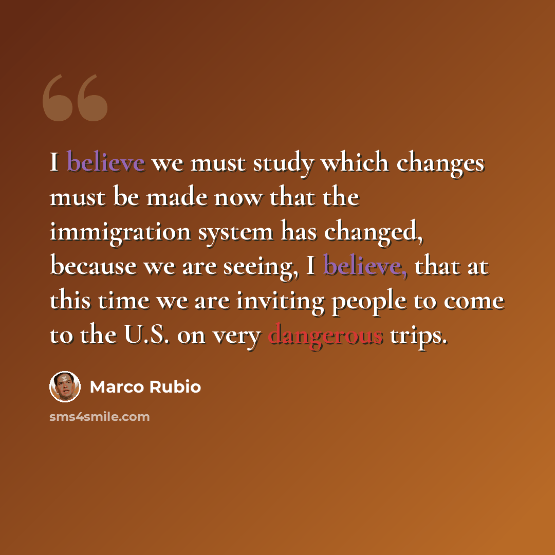 “I believe we must study which changes must be made now that the immigration system has changed, because we are seeing, I believe, that at this time we are inviting people to come to the U.S. on very dangerous trips.” quote by Marco Rubio