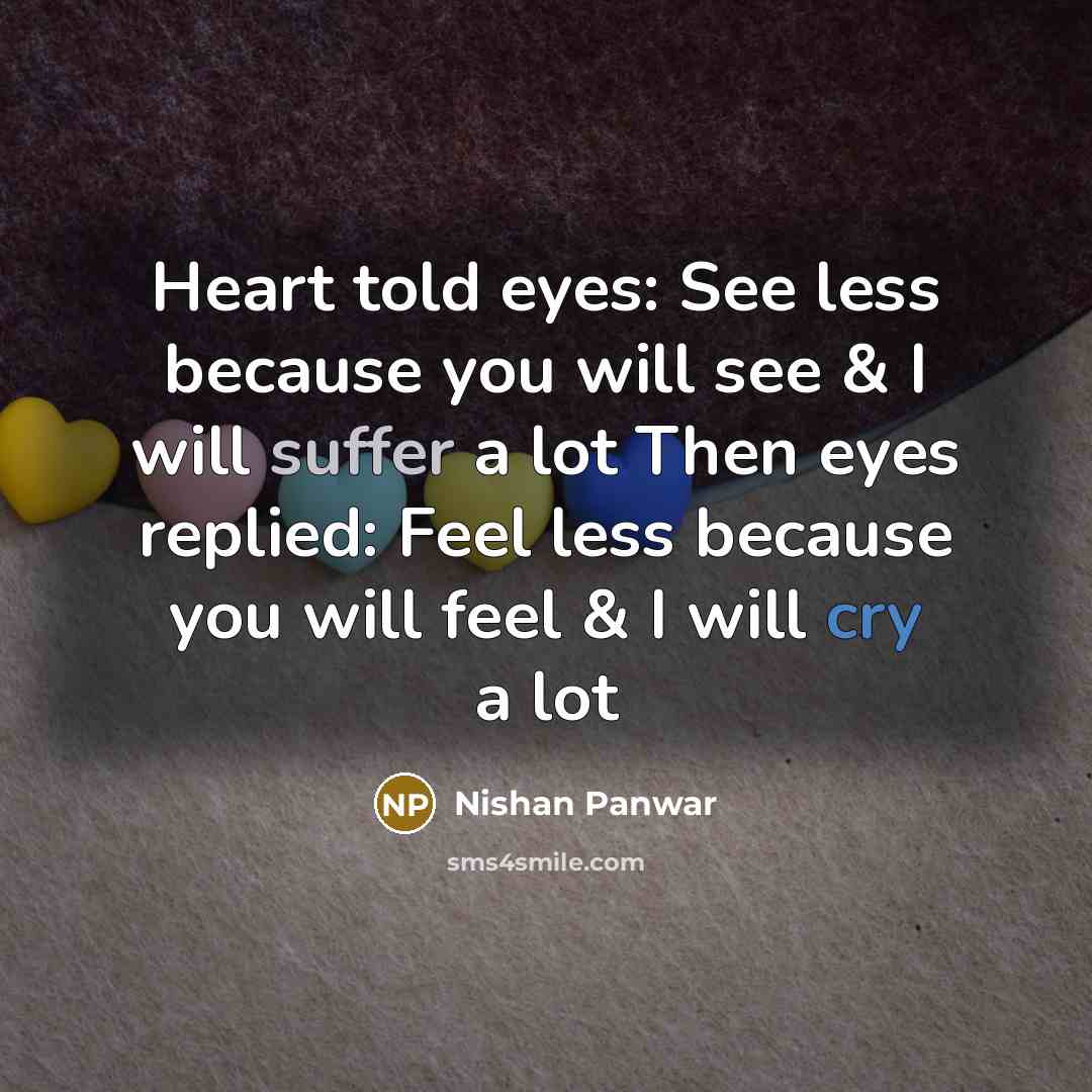 “Heart told eyes: See less because you will see & I will suffer a lot Then eyes replied: Feel less because you will feel & I will cry a lot” quote by Nishan Panwar